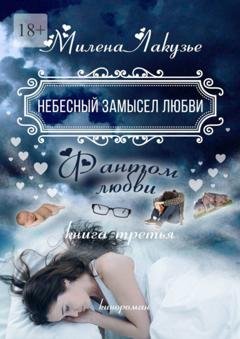 Обложка книги «Небесный замысел любви. Фантом любви. Книга третья» — Милена Лакузье