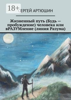 Обложка книги «Жизненный путь (будь – пробуждение) человека или вразумление (линия разума)» — Сергей Артюшин