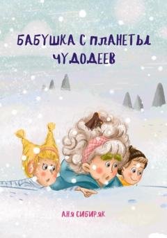 Обложка книги «Бабушка с планеты Чудодеев» — Аня Сибиряк