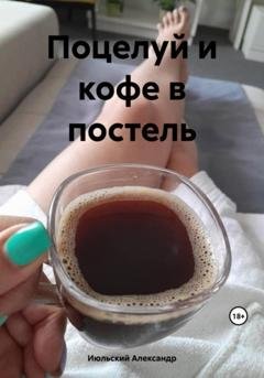 Обложка книги «Поцелуй и кофе в постель» — Александр Июльский