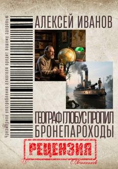 Обложка книги «Алексей Иванов. Географ глобус пропил. Бронепароходы. Рецензия» — Сергей Овчинников