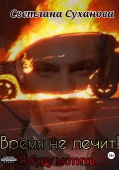 Обложка книги «Время не лечит! Я буду мстить…» — Светлана Игоревна Суханова