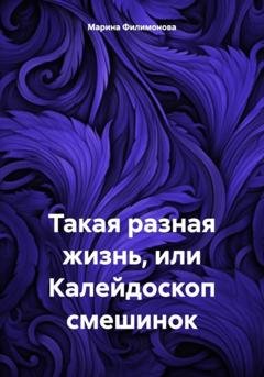 Обложка книги «Такая разная жизнь, или Калейдоскоп смешинок» — Марина Филимонова