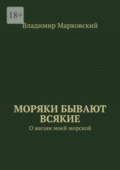 Обложка книги «Моряки бывают всякие. О жизни моей морской» — Владимир Марковский