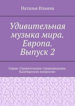 Обложка книги «Удивительная музыка мира. Европа. Выпуск 2. Серия «Удивительное страноведение. Калейдоскоп вопросов»» — Наталья Ильина