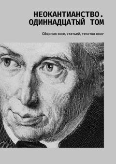 Обложка книги «Неокантианство. Одиннадцатый том. Сборник эссе, статьей, текстов книг» — Валерий Алексеевич Антонов
