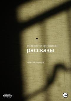 Обложка книги «Рассвет за фабрикой. Рассказы» — Дмитрий Александрович Соколов