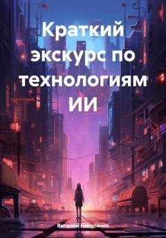 Обложка книги «Краткий экскурс по технологиям ИИ» — Виталий Юрьевич Никуленко