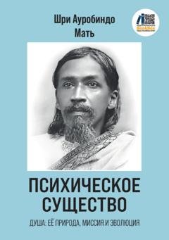Обложка книги «Психическое Существо: Душа, её природа, миссия и эволюция» — Шри Ауробиндо