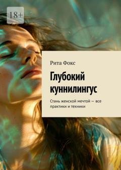 Обложка книги «Глубокий куннилингус. Стань женской мечтой – все практики и техники» — Рита Фокс