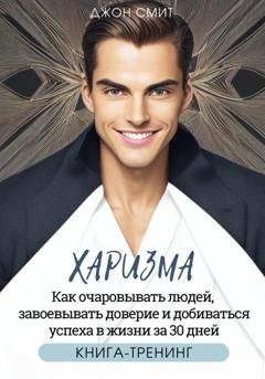 Обложка книги «Харизма. Как очаровывать людей, завоевывать доверие и добиваться успеха в жизни за 30 дней» — Джон Смит