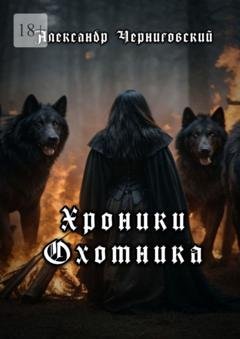 Обложка книги «Хроники охотника» — Александр Черниговский