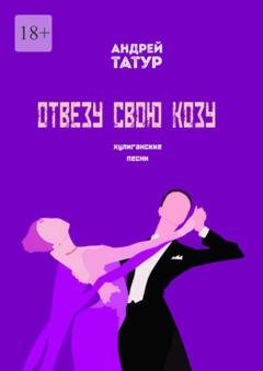 Обложка книги «Отвезу свою козу. Хулиганские песни» — Андрей Татур