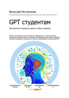 Обложка книги «GPT студентам. 580 промптов способных решить любую проблему. Промпт-инжиниринг для написания исследований, от плана до списка литературы, решения задач, генерации исследовательских идей, ускорения рутинных процессов, успешного и честного прохождения антиплагиат вуз» — Вячеслав Мустакимов