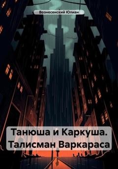 Обложка книги «Танюша и Каркуша. Талисман Варкараса» — Юлиан Вознесенский
