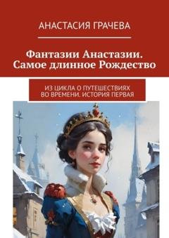 Обложка книги «Фантазии Анастазии. Самое длинное Рождество. Из цикла о путешествиях во времени. История первая» — Анастасия Грачева