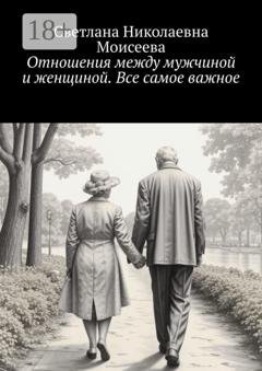 Обложка книги «Отношения между мужчиной и женщиной. Все самое важное» — Светлана Николаевна Моисеева