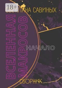 Обложка книги «Вселенная Макросов. Начало. Сборник» — Светлана Савиных