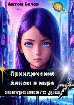 Обложка книги «Приключения Алисы в мире завтрашнего дня» — Антон Белов
