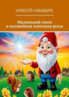 Обложка книги «Маленький гном и волшебная капелька росы» — Алексей Сабадырь
