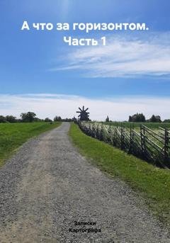 Обложка книги «А что за горизонтом. Часть 1» — Записки Картографа