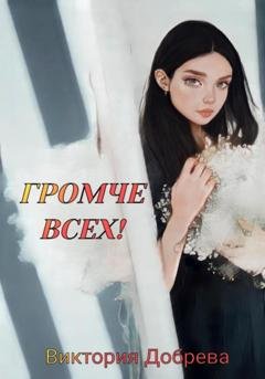 Обложка книги «Громче всех!» — Виктория Добрева