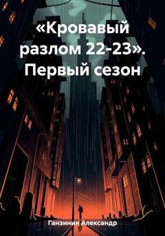 Обложка книги ««Кровавый разлом 22-23». Первый сезон» — Александр Ганзинин