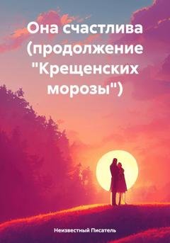 Обложка книги «Она счастлива (продолжение «Крещенских морозы»)» — Неизвестный Писатель