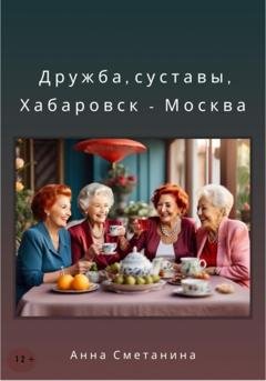 Обложка книги «Дружба, суставы, Хабаровск-Москва» — Анна Сметанина