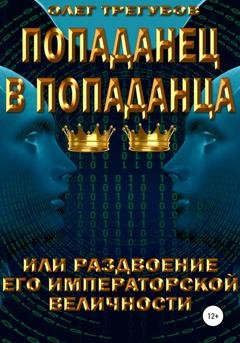 Обложка книги «Попаданец в попаданца, или раздвоение Его Иператорской Величности» — Олег Трегубов