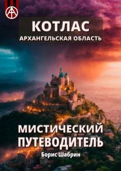 Обложка книги «Котлас. Архангельская область. Мистический путеводитель» — Борис Шабрин