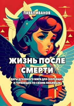 Обложка книги «Жизнь после смерти. Дары духовного мира для скорбящих и горюющих по своим любимым» — Павел Иванов
