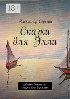 Обложка книги «Сказки для Элли. Терапевтические сказки для взрослых» — Александр Серегин