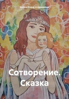 Обложка книги «Сотворение. Сказка» — Богиня Елена Атюрьевская