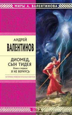 Обложка книги «Диомед, сын Тидея. Книга 1. Я не вернусь» — Андрей Валентинов