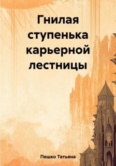 Обложка книги «Гнилая ступенька карьерной лестницы» — Татьяна Пешко