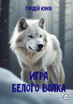 Обложка книги «Игра Белого Волка» — Гордей Юнов