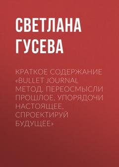 Обложка книги «Краткое содержание «Bullet Journal метод. Переосмысли прошлое, упорядочи настоящее, спроектируй будущее»» — Светлана Гусева