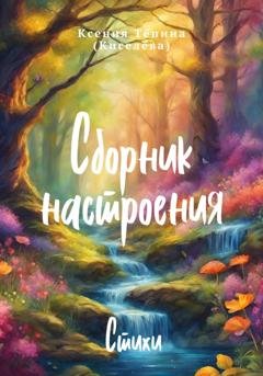 Обложка книги «Сборник настроения. Стихи» — Ксения Игоревна Тёпина (Киселёва)