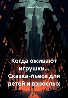 Обложка книги «Когда оживают игрушки… Сказка-пьеса для детей и взрослых» — Николай Николаевич Лисин
