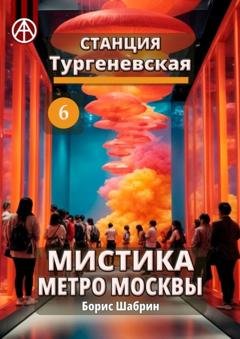 Обложка книги «Станция Тургеневская 6. Мистика метро Москвы» — Борис Шабрин