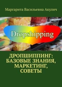Обложка книги «Дропшиппинг: базовые знания, маркетинг, советы» — Маргарита Васильевна Акулич