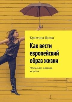 Обложка книги «Как вести европейский образ жизни. Менталитет, правила, хитрости» — Кристина Яхина