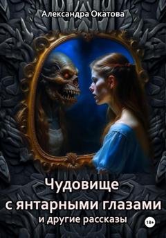 Обложка книги «Чудовище с янтарными глазами и другие рассказы» — Александра Окатова