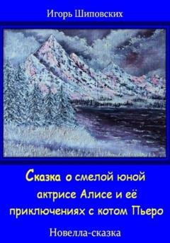 Обложка книги «Сказка о смелой юной актрисе Алисе и её приключениях с котом Пьеро» — Игорь Дасиевич Шиповских