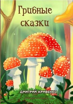 Обложка книги «Грибные сказки» — Дмитрий Кривенко