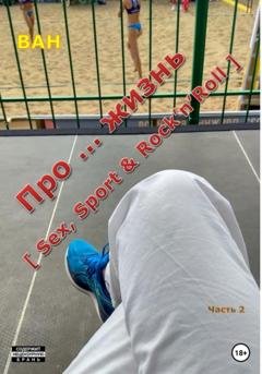 Обложка книги «Про … жизнь [sex, sport & rock'n'roll] – Часть 2» — ВАН
