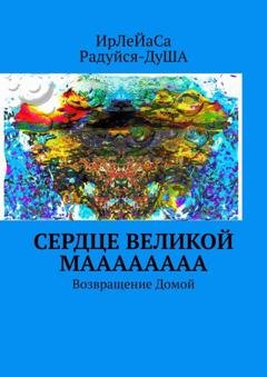 Обложка книги «Сердце Великой МаааааааА. Возвращение Домой» — ИрЛеЙаСА Радуйся ДуША
