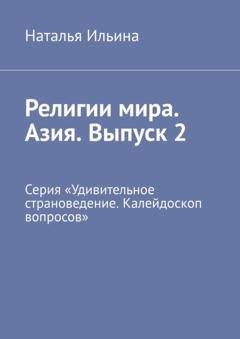 Обложка книги «Религии мира. Азия. Выпуск 2. Серия «Удивительное страноведение. Калейдоскоп вопросов»» — Наталья Ильина