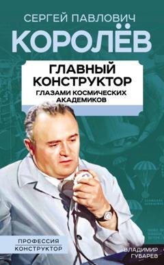 Обложка книги «Королев. Главный конструктор глазами космических академиков» — Владимир Губарев